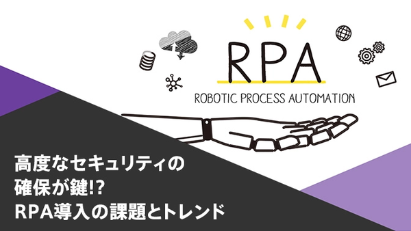 高度なセキュリティの確保が鍵！？RPA導入の課題とトレンド