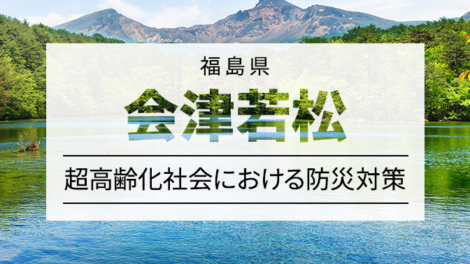 会津若松市の取り組み 誰も取り残さない防災のデジタル化