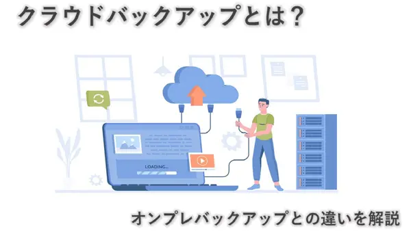 クラウドバックアップとは？ メリット・デメリット、オンプレバックアップとの違いについて解説