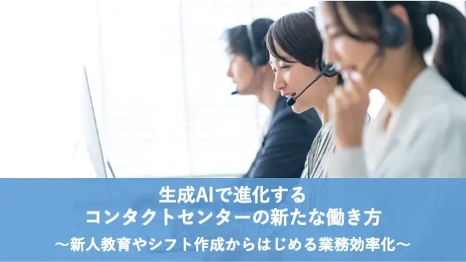生成AIで進化するコンタクトセンターの新たな働き方 ～新人教育やシフト作成からはじめる業務効率化～