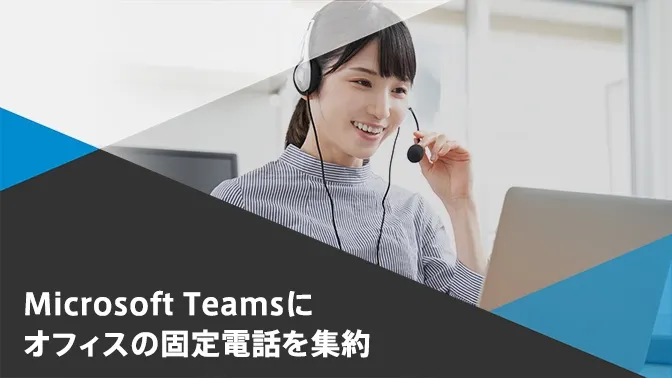 Microsoft Teamsにオフィスの固定電話を集約