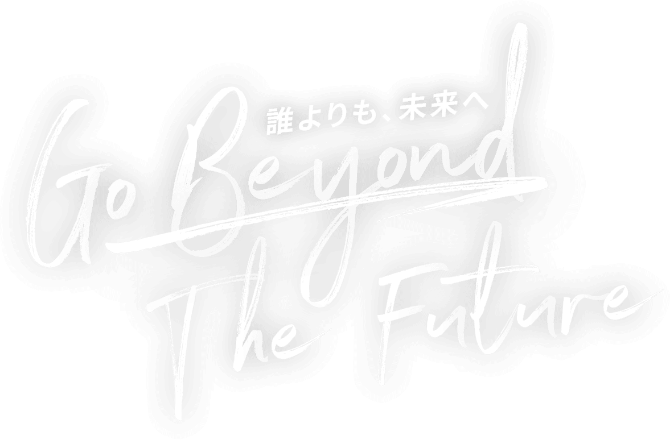 誰よりも、未来へ Go Beyond The Future