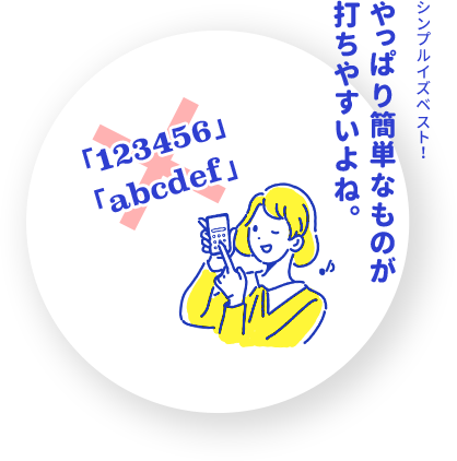 簡単なものが打ちやすいから、「123456」や「abcdef」にしよう。