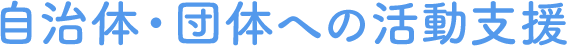 自治体・団体への活動支援