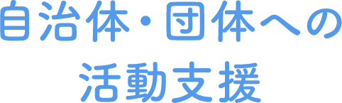 自治体・団体への活動支援