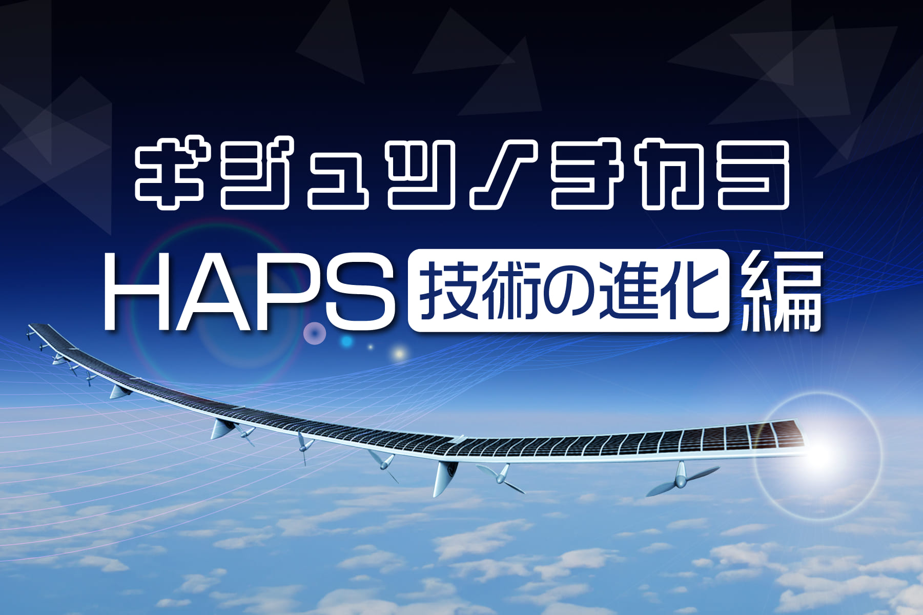 成層圏から広がる通信ネットワーク：ギジュツノチカラ - HAPS技術の進化編 - | ソフトバンクの6Gに向けた取り組み