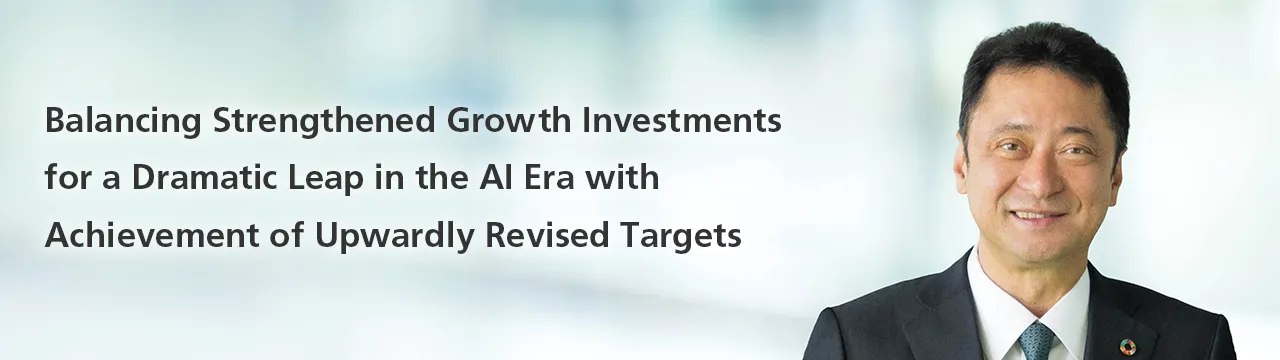 Balancing Strengthened Growth Investments for a Dramatic Leap in the AI Era with Achievement of Upwardly Revised Targets