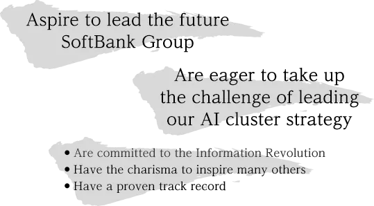 Aspire to lead the future SoftBank Group. Are eager to take up the challenge of leading our AI cluster strategy.