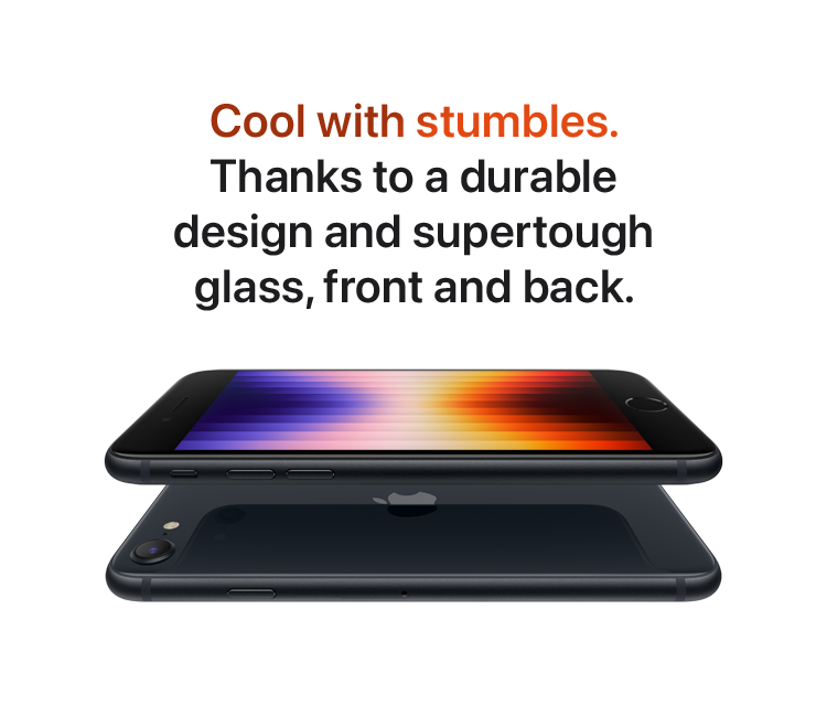 Cool with stumbles. Thanks to a durable design and supertough glass, front and back.