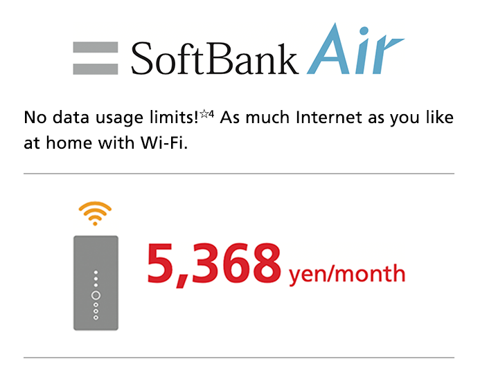 SoftBank Air No data usage limits☆4 As much Internet as you like at home with Wi-Fi. 5,368 yen/month