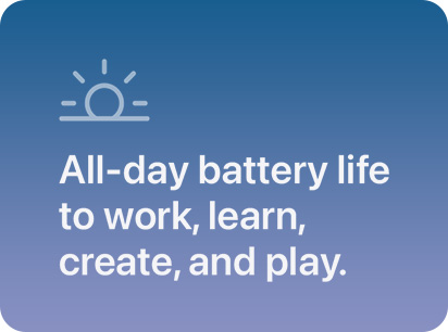 All-day battery life to work, learn, create, and play.