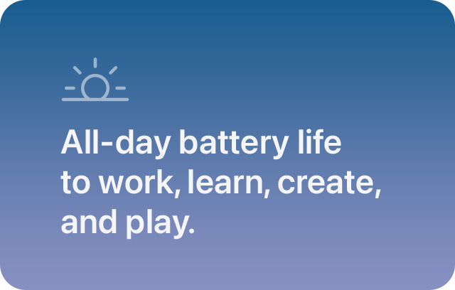 All-day battery life to work, learn, create, and play. 