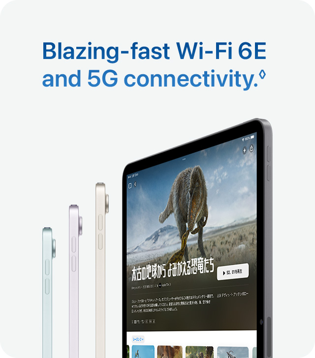 Blazing-fast Wi-Fi 6E and 5G connectivity.◊