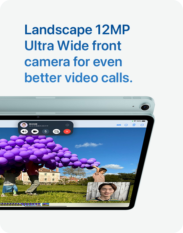 Landscape 12MP Ultra Wide front camera for even better video calls.