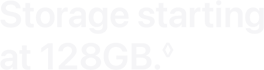 Storage starting at 128GB.◊