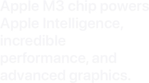 Apple M3 chip powers Apple Intelligence, incredible performance, and advanced graphics.