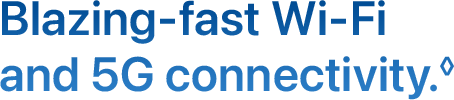 Blazing-fast Wi-Fi and 5G connectivity.◊