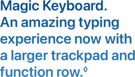 Magic Keyboard. An amazing typing experience now with a larger trackpad and function row.◊