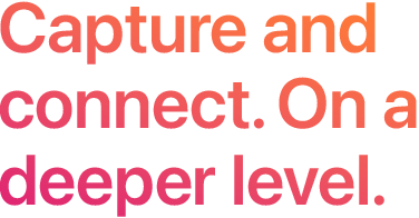 Capture and connect. On a deeper level.