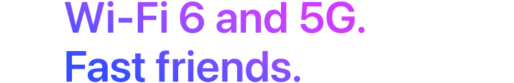 Wi-Fi 6 and 5G. Fast friends.