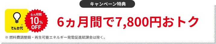 キャンペーン特典 でんき代1ヵ月分割引 6ヵ月間で7,800円おトク