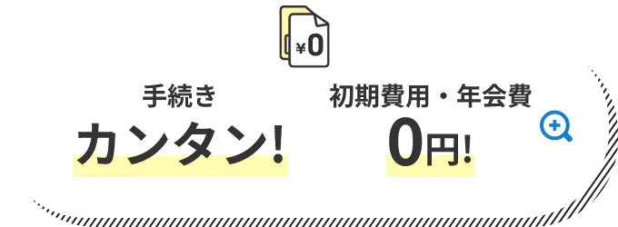 手続きカンタン! 初期費用・年会費0円!