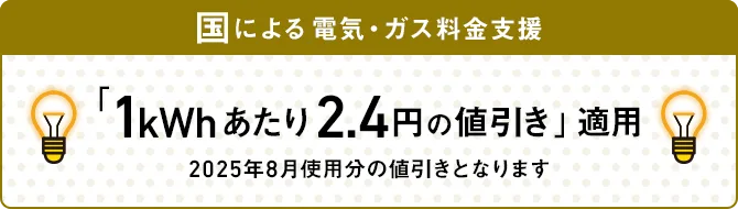 国による電気・ガス料金支援 「1kWhあたり2.4円の値引き」適用 2025年8月使用分の値引きとなります