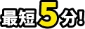 最短5分!
