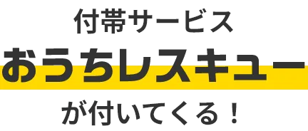 付帯サービス おうちレスキューがついてくる