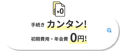 手続きカンタン! 初期費用・年会費0円!