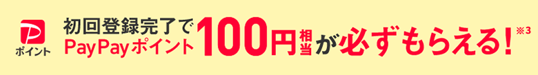 初回登録完了でPayPayポイント100円相当が必ずもらえる！※