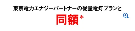東京電力エナジーパートナーの従量電灯プランと同額＊
