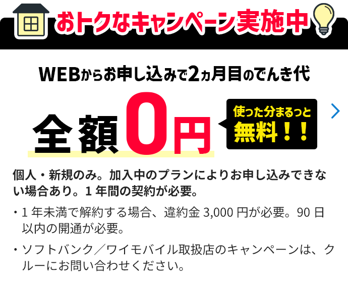 おトクなキャンペーン実施中 WEBからお申し込みで2ヵ月目のでんき代 全額0円 使った分まるっと無料！！
