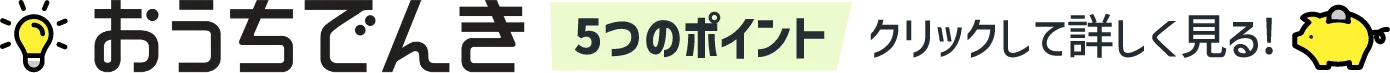おうちでんき5つのポイント クリックして詳しく見る！