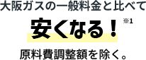 大阪ガスの一般料金と比べて安くなる！原料費調整額を除く。