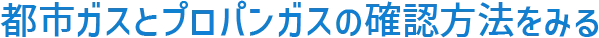 都市ガスとプロパンガスの確認方法をみる