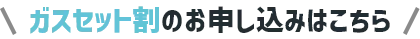 ガスセット割のお申し込みはこちら
