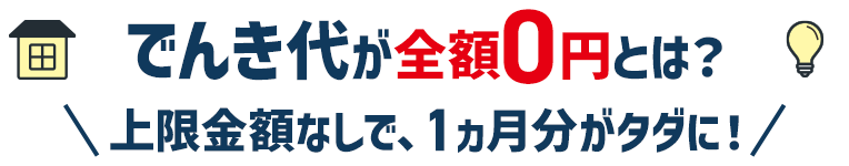 でんき代が全額0円とは？ 上限金額なしで、1ヵ月分がタダに！