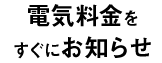 電気料金をすぐにお知らせ
