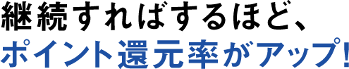 継続すればするほど、ポイント還元率がアップ！