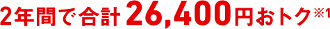2年間で合計26,400円おトク※1