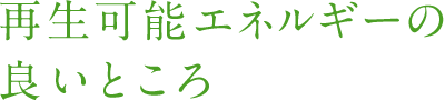 再生可能エネルギーの良いところ