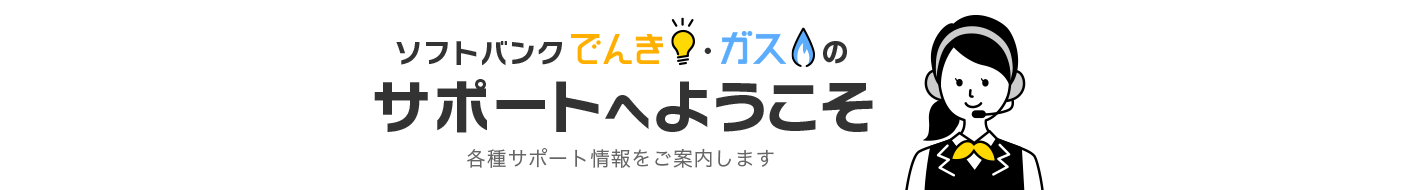 ソフトバンクでんき・ガスのサポートへようこそ　各種サポート情報をご案内します