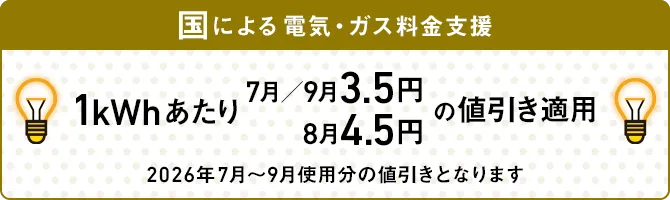 国による電気・ガス料金支援 「1kWhあたり7月/9月3.5円 8月4.5円の値引き」適用 2026年7月～9月使用分の値引きとなります