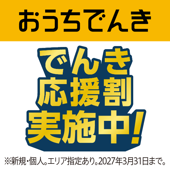 おうちでんき でんき応援割実施中！ ※新規・個人。エリア指定あり。2027年3月31日まで。
