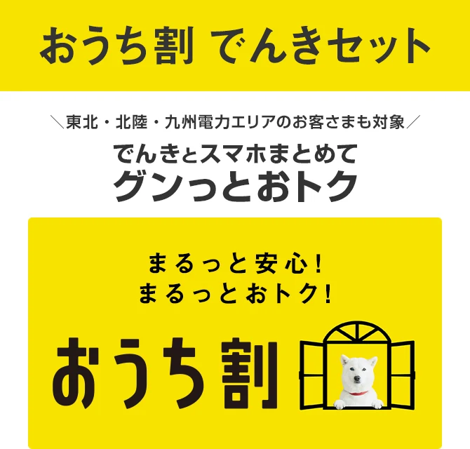 おうち割 でんきセット 東北/北陸/九州電力エリアのお客さまも対象 でんきとスマホまとめてグンっとおトク まるっと安心！まるっとおトク！おうち割