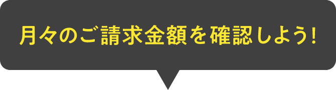 月々のご請求金額を確認しよう！