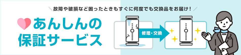 故障や破損など困ったときもすぐに何度でも交換品をお届け！あんしんの保証サービス