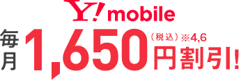 Y!mobile 毎月1,650円割引！（税込）※4,6