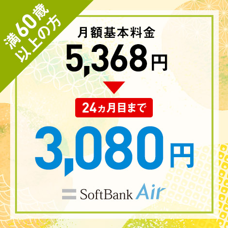 満60歳以上の方 月額基本料金5,368円→ 24ヵ月目まで 3,080円 SoftBank Air
